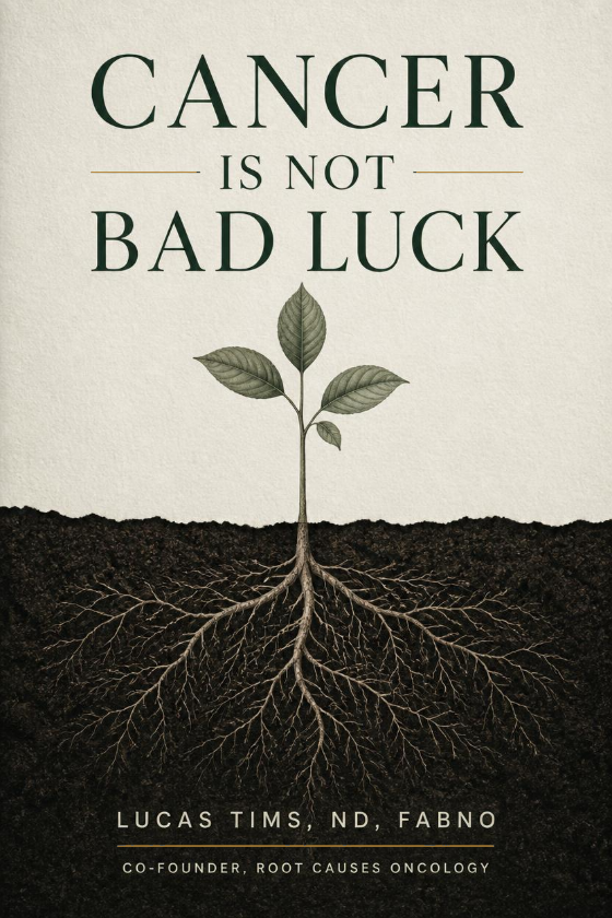 Cancer Is Not Bad Luck, by Lucas Tims, ND, FABNO, Co-Founder, Root Causes Oncology